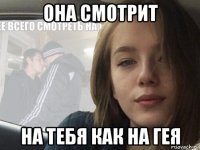 она смотрит на тебя как на гея