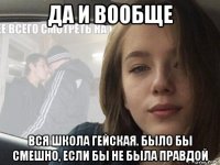 да и вообще вся школа гейская. было бы смешно, если бы не была правдой