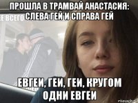 прошла в трамвай анастасия: слева гей и справа гей евгеи, геи, геи, кругом одни евгеи