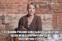  я своими руками замазывала цементом щели между кирпичами. даже подушечки стёрла