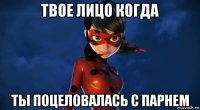 твое лицо когда ты поцеловалась с парнем