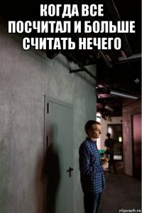 когда все посчитал и больше считать нечего 