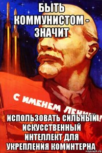 быть коммунистом - значит использовать сильный искусственный интеллект для укрепления коминтерна