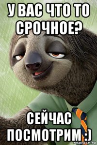 у вас что то срочное? сейчас посмотрим :)