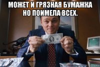 может и грязная бумажка но поимела всех. 