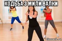 ходьба 3 мили валки 