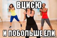 вцисю и побольше ели