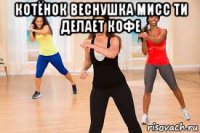 котёнок веснушка мисс ти делает кофе 