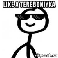 like a tereboniyka 
