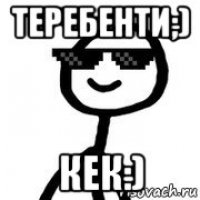 теребенти;) кек:)