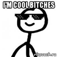 i'm cool bitches 