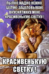 пылко,жадно,нежно, целую-зацеловываю вкуснятинку мою красивенькую светку ! красивенькую светку !