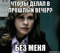что ты делал в прошлый вечер? без меня