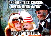 пройди тест, скажи: "крекс-пекс-фекс" и разбогатеешь