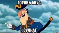 готовь анус, сучка!