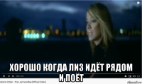  хорошо когда лиз идёт рядом и поёт