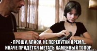  - прошу, алиса, не перепутай время... иначе придётся метать каменный топор.