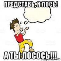 представь, я лось! а ты лосось!!!