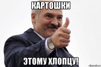 картошки этому хлопцу!