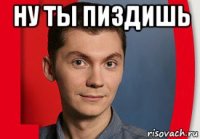 ну ты пиздишь 