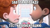 завтра я пройду тест на ориентацию
