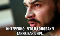  интересно...что в головах у таких как он?!..