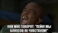  они мне говорят: "пейн! мы бонусов не чувствуем!"