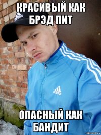 красивый как брэд пит опасный как бандит