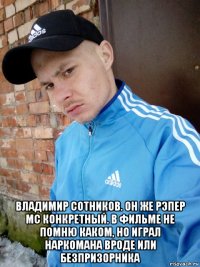 владимир сотников. он же рэпер mc конкретный. в фильме не помню каком, но играл наркомана вроде или безпризорника