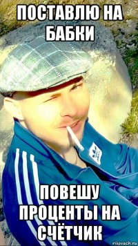 поставлю на бабки повешу проценты на счётчик