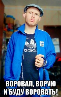  воровал, ворую и буду воровать!