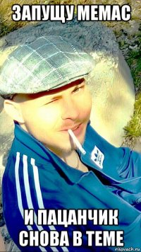 запущу мемас и пацанчик снова в теме
