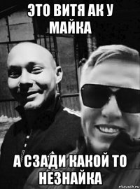 это витя ак у майка а сзади какой то незнайка