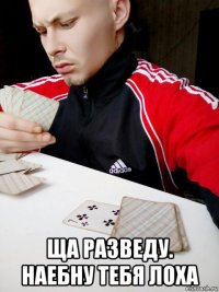  ща разведу. наебну тебя лоха