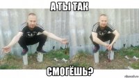 а ты так смогёшь?