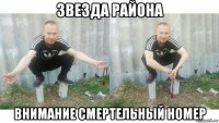звезда района внимание смертельный номер