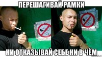 перешагивай рамки ни отказывай себе ни в чём