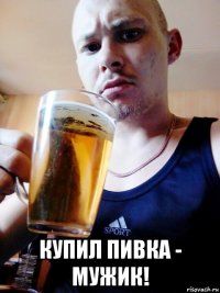  купил пивка - мужик!
