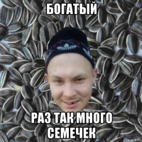 богатый раз так много семечек