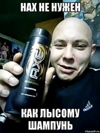 нах не нужен как лысому шампунь