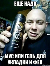 ещё надо мус или гель для укладки и фен