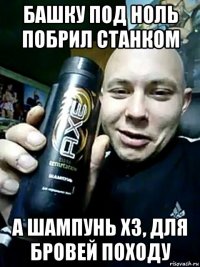 башку под ноль побрил станком а шампунь хз, для бровей походу
