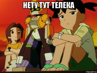 нету тут телека 