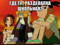 где тут раздевалка школьная? 