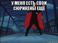 у меня есть свои сюрикены еще 