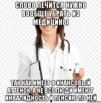 слово лечится нужно вообще убрать из медицины так как имеет финансовый аттенок, а не все люди имеют инвалидность и пенсию по ней