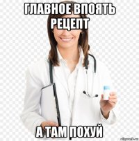 главное впоять рецепт а там похуй