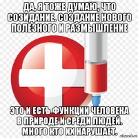 да, я тоже думаю, что созидание. создание нового полезного и размышление это и есть функции человека в природе и среди людей. много кто их нарушает.