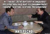 ну.. так вот...летит вертолёт и скидывает презервативы над юар, а в динамик пилот говорит "achtung, achtung, preservativen" интересно...