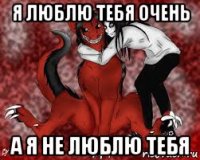 я люблю тебя очень а я не люблю тебя